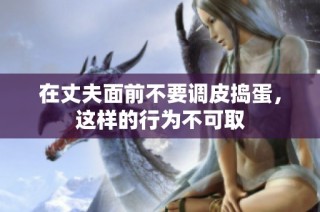 在丈夫面前不要调皮捣蛋，这样的行为不可取