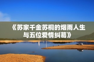 《苏家千金苏桐的烟雨人生与五位爱情纠葛》