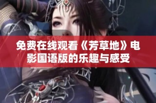 免费在线观看《芳草地》电影国语版的乐趣与感受