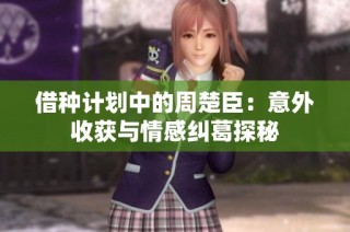 借种计划中的周楚臣：意外收获与情感纠葛探秘