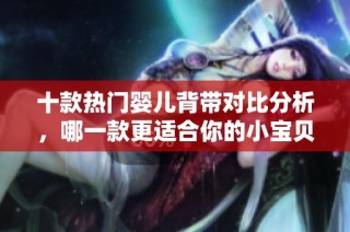 十款热门婴儿背带对比分析，哪一款更适合你的小宝贝