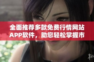 全面推荐多款免费行情网站APP软件，助您轻松掌握市场动态