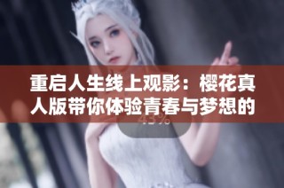 重启人生线上观影：樱花真人版带你体验青春与梦想的交织