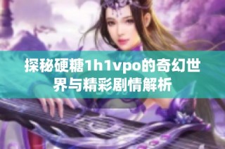探秘硬糖1h1vpo的奇幻世界与精彩剧情解析