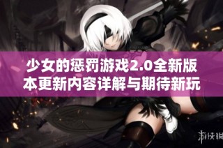 少女的惩罚游戏2.0全新版本更新内容详解与期待新玩法一览