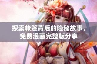 探索帐篷背后的隐秘故事，免费漫画完整版分享