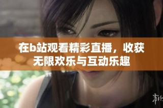 在b站观看精彩直播，收获无限欢乐与互动乐趣