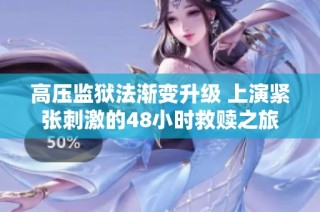 高压监狱法渐变升级 上演紧张刺激的48小时救赎之旅