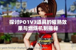探讨PO1V3道具的催熟效果与燃烧机制揭秘