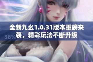 全新九幺1.0.31版本重磅来袭，精彩玩法不断升级