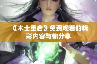 《术士重启》免费观看的精彩内容与你分享