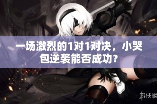 一场激烈的1对1对决，小哭包逆袭能否成功？