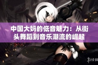 中国大妈的低音魅力：从街头舞蹈到音乐潮流的崛起