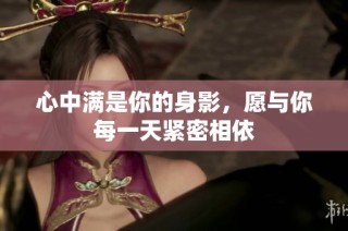 心中满是你的身影，愿与你每一天紧密相依