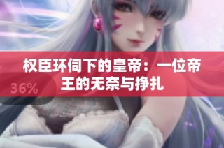 权臣环伺下的皇帝：一位帝王的无奈与挣扎
