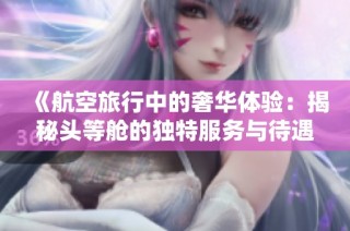 《航空旅行中的奢华体验：揭秘头等舱的独特服务与待遇》