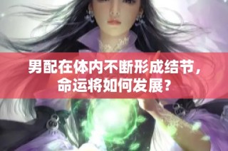 男配在体内不断形成结节，命运将如何发展？