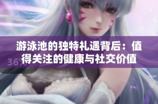 游泳池的独特礼遇背后：值得关注的健康与社交价值