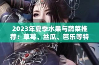 2023年夏季水果与蔬菜推荐：草莓、丝瓜、芭乐等特色搭配