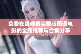 免费在线观看完整版国语电影的全新推荐与合集分享