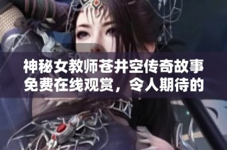 神秘女教师苍井空传奇故事免费在线观赏，令人期待的全新篇章