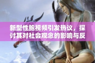 新型性鲍视频引发热议，探讨其对社会观念的影响与反思