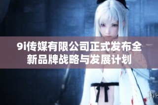 9i传媒有限公司正式发布全新品牌战略与发展计划