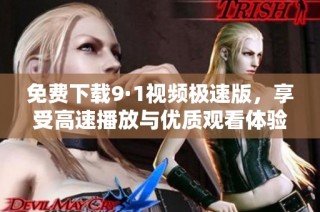 免费下载9·1视频极速版，享受高速播放与优质观看体验
