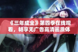 《三年成全》第四季在线观看，畅享无广告高清画质体验