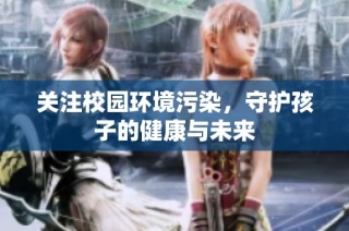 关注校园环境污染，守护孩子的健康与未来