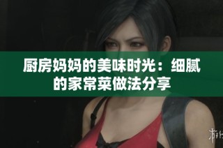 厨房妈妈的美味时光：细腻的家常菜做法分享