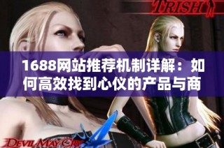 1688网站推荐机制详解：如何高效找到心仪的产品与商家