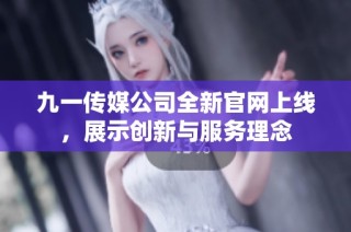 九一传媒公司全新官网上线，展示创新与服务理念