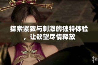 探索紧致与刺激的独特体验，让欲望尽情释放