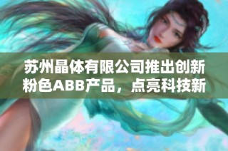 苏州晶体有限公司推出创新粉色ABB产品，点亮科技新趋势