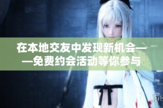 在本地交友中发现新机会——免费约会活动等你参与