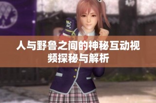 人与野鲁之间的神秘互动视频探秘与解析