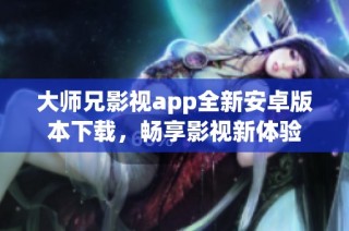 大师兄影视app全新安卓版本下载，畅享影视新体验