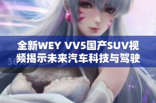 全新WEY VV5国产SUV视频揭示未来汽车科技与驾驶体验