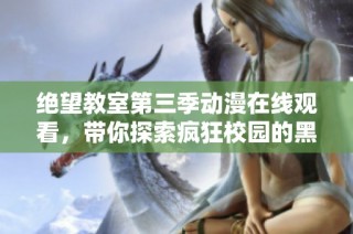 绝望教室第三季动漫在线观看，带你探索疯狂校园的黑暗秘密