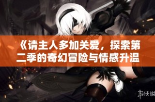 《请主人多加关爱，探索第二季的奇幻冒险与情感升温》