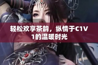 轻松欢享茶韵，纵情于C1V1的温暖时光