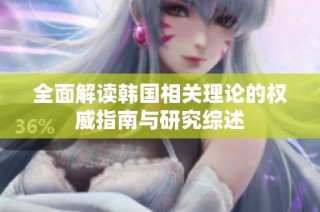 全面解读韩国相关理论的权威指南与研究综述
