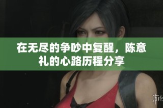 在无尽的争吵中复醒，陈意礼的心路历程分享
