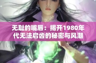 无耻的嘴唇：揭开1980年代无法启齿的秘密与风潮