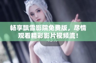 畅享飘雪影院免费版，尽情观看精彩影片视频流！