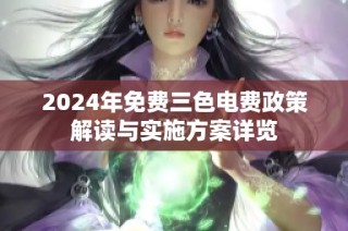 2024年免费三色电费政策解读与实施方案详览