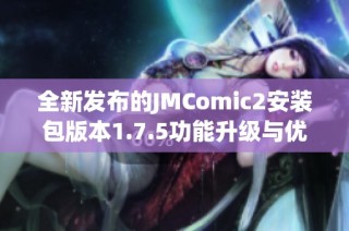 全新发布的JMComic2安装包版本1.7.5功能升级与优化详解