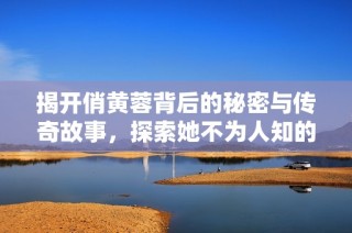 揭开俏黄蓉背后的秘密与传奇故事，探索她不为人知的一面