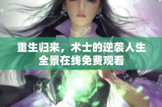 重生归来，术士的逆袭人生全景在线免费观看